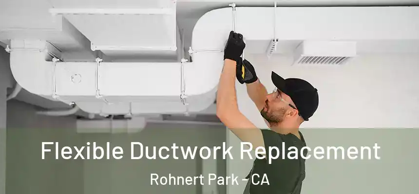  Flexible Ductwork Replacement Rohnert Park - CA