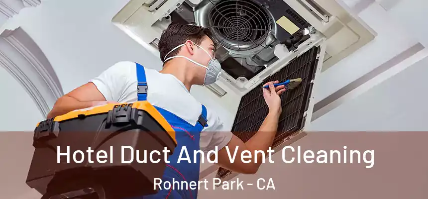 Hotel Duct And Vent Cleaning Rohnert Park - CA