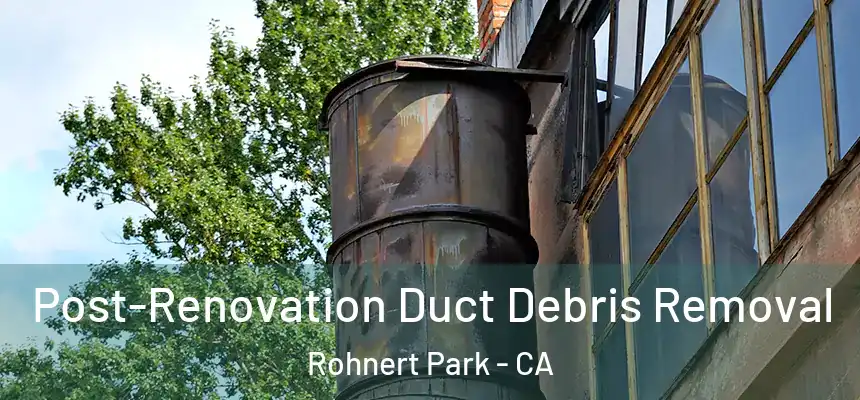 Post-Renovation Duct Debris Removal Rohnert Park - CA